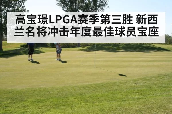 高宝璟LPGA赛季第三胜 新西兰名将冲击年度最佳球员宝座