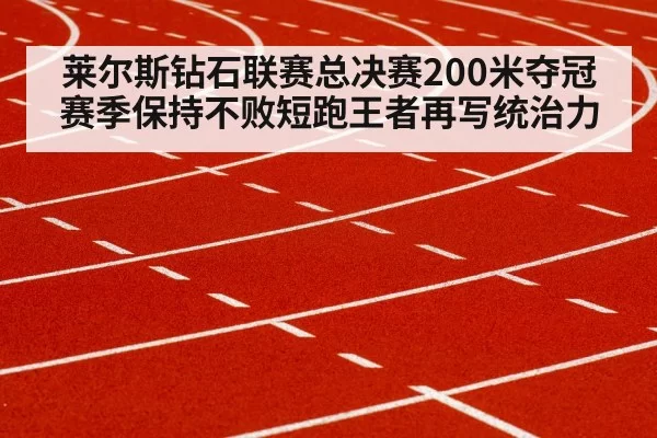莱尔斯钻石联赛总决赛200米夺冠 赛季保持不败短跑王者再写统治力