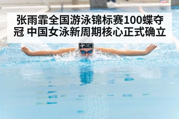 张雨霏全国游泳锦标赛100蝶夺冠 中国女泳新周期核心正式确立