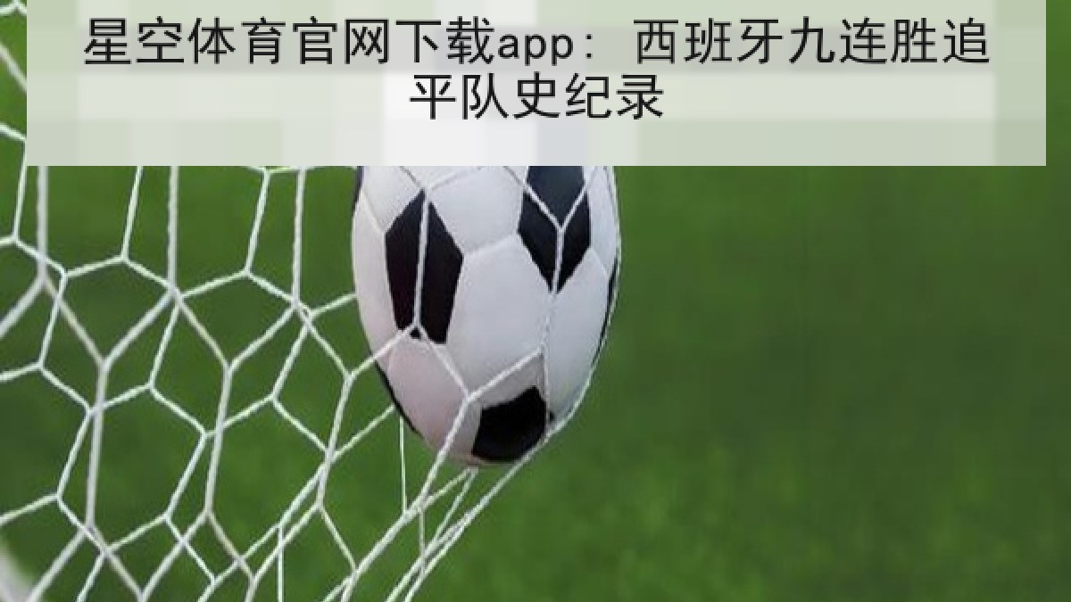 星空体育官网下载app: 西班牙九连胜追平队史纪录 星空体育官网下载app: 西班牙九连胜追平队史纪录