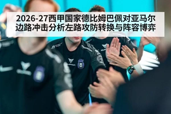 2026-27西甲国家德比姆巴佩对亚马尔边路冲击分析左路攻防转换与阵容博弈